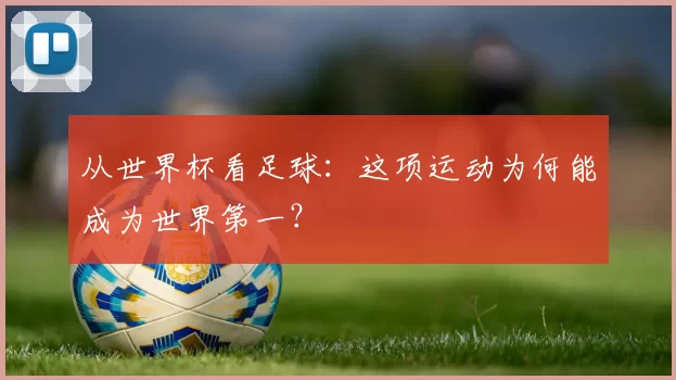从世界杯看足球:这项运动为何能成为世界第一?