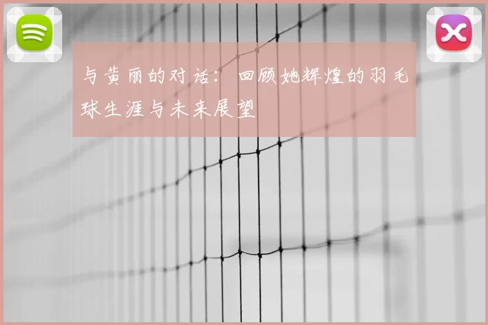 与黄丽的对话：回顾她辉煌的羽毛球生涯与未来展望