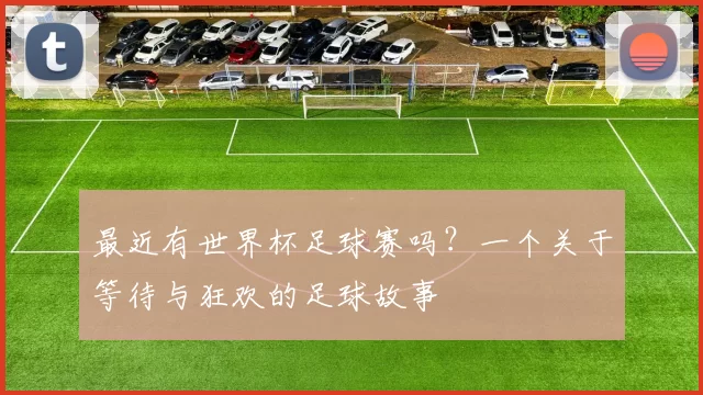最近有世界杯足球赛吗？一个关于等待与狂欢的足球故事