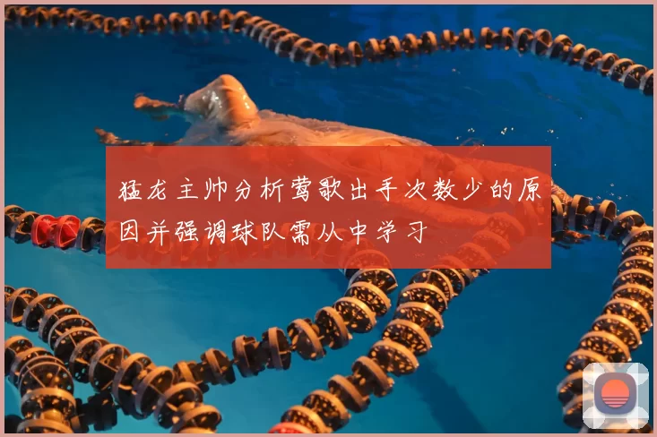 猛龙主帅分析莺歌出手次数少的原因并强调球队需从中学习