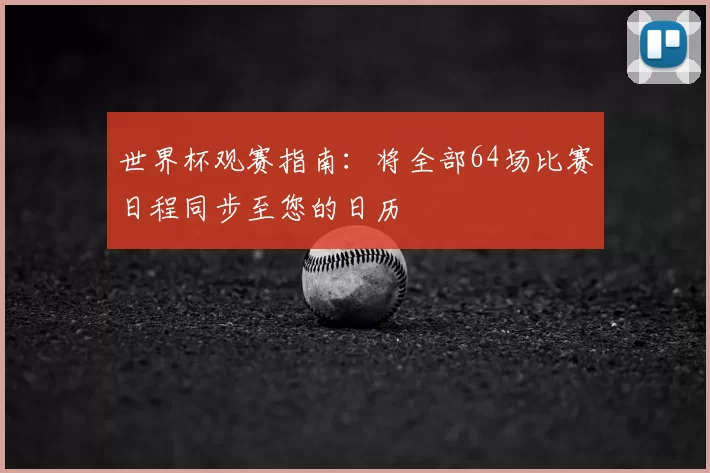 世界杯观赛指南：将全部64场比赛日程同步至您的日历