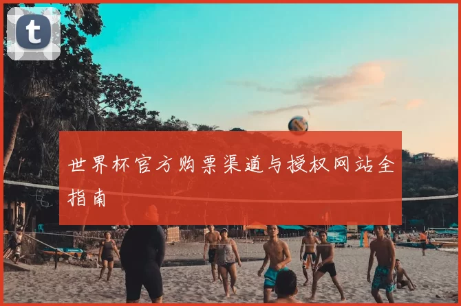 世界杯官方购票渠道与授权网站全指南