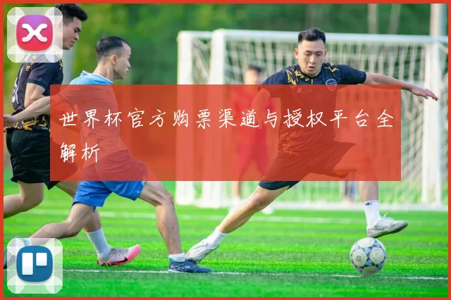 世界杯官方购票渠道与授权平台全解析