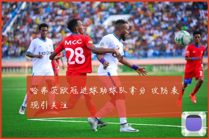 哈弗茨欧冠进球助球队拿分 攻防表现引关注