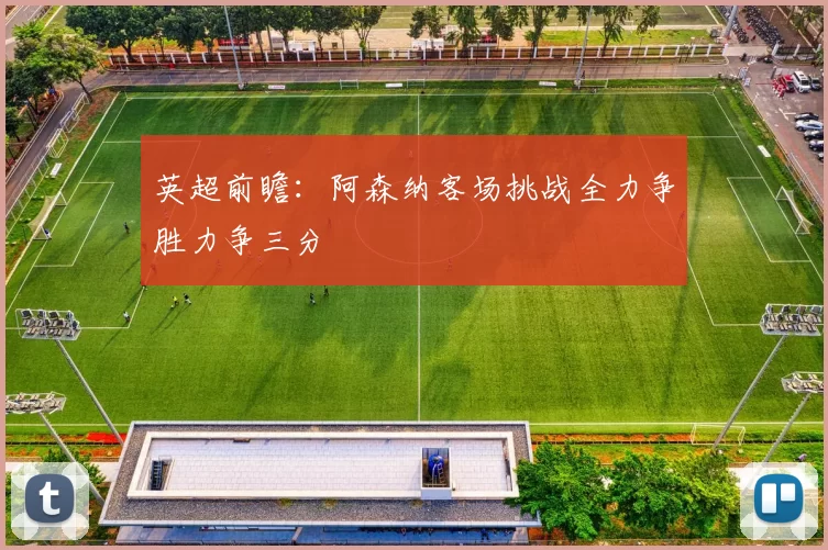 英超前瞻：阿森纳客场挑战全力争胜力争三分