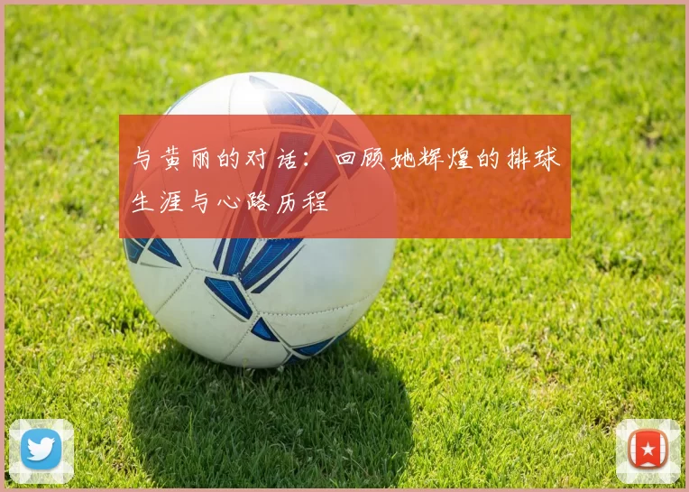 与黄丽的对话：回顾她辉煌的排球生涯与心路历程