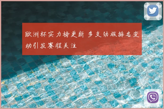 欧洲杯实力榜更新 多支劲旅排名变动引发赛程关注