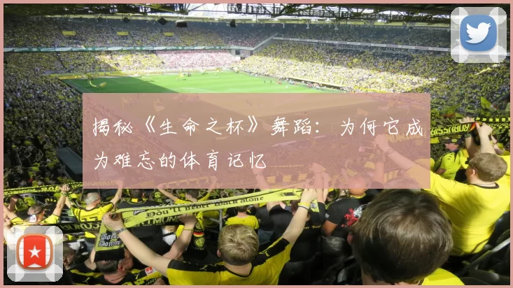 揭秘《生命之杯》舞蹈：为何它成为难忘的体育记忆