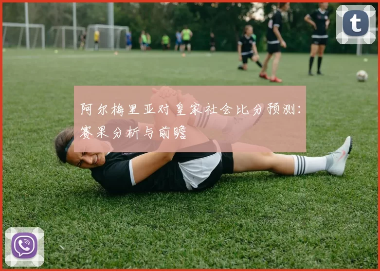 阿尔梅里亚对皇家社会比分预测:赛果分析与前瞻