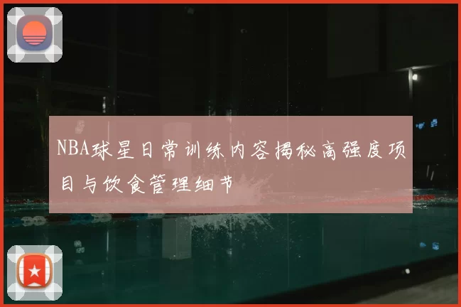 NBA球星日常训练内容揭秘高强度项目与饮食管理细节