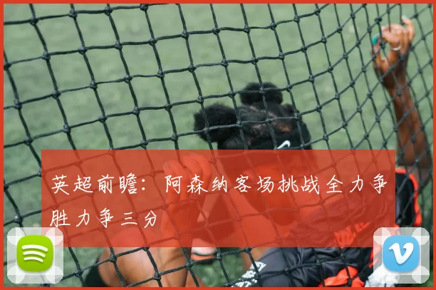 英超前瞻：阿森纳客场挑战全力争胜力争三分