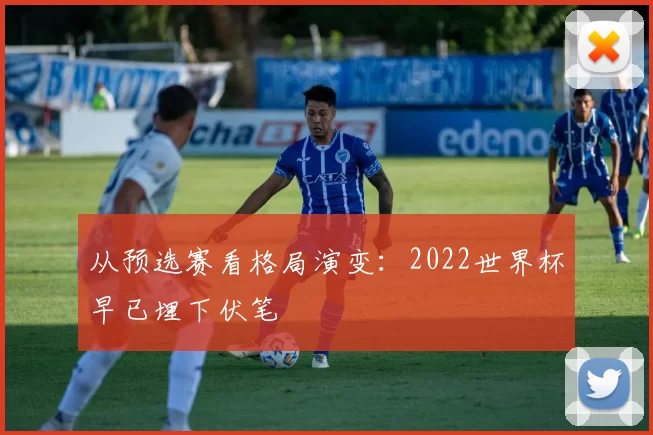 从预选赛看格局演变：2022世界杯早已埋下伏笔