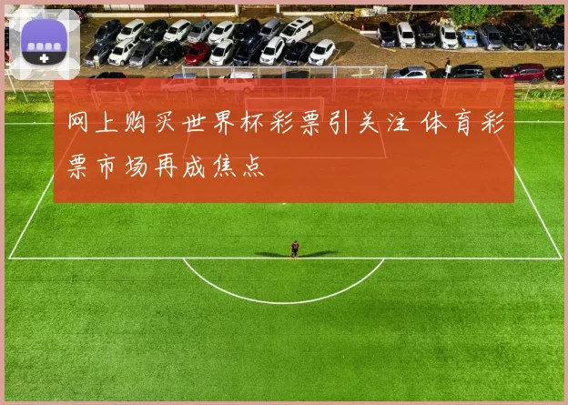 网上购买世界杯彩票引关注 体育彩票市场再成焦点