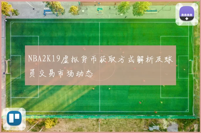 NBA2K19虚拟货币获取方式解析及球员交易市场动态