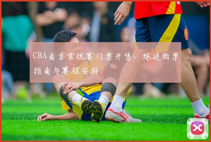 CBA南京常规赛门票开售，球迷购票指南与赛程安排