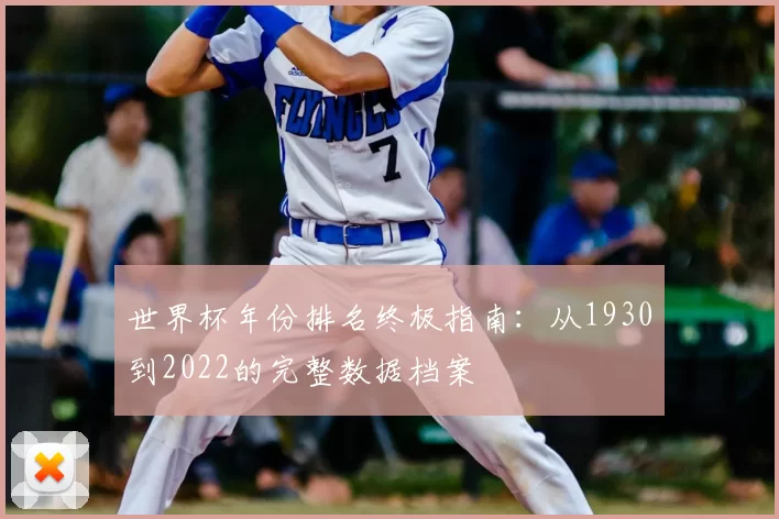 世界杯年份排名终极指南：从1930到2022的完整数据档案
