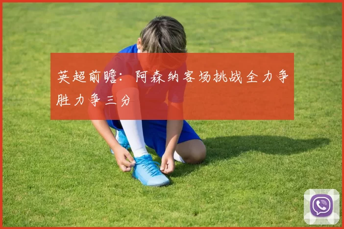 英超前瞻：阿森纳客场挑战全力争胜力争三分