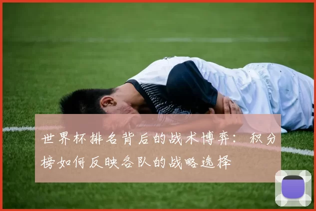 世界杯排名背后的战术博弈：积分榜如何反映各队的战略选择