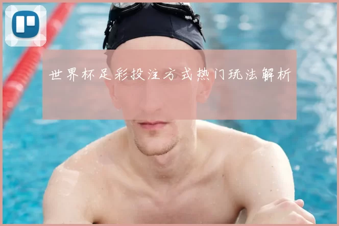 世界杯足彩投注方式热门玩法解析