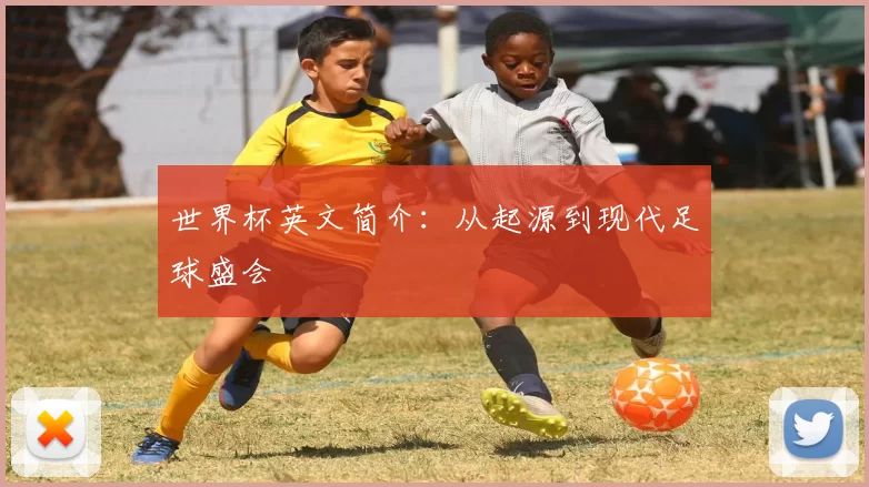 世界杯英文简介：从起源到现代足球盛会