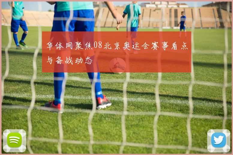 华体网聚焦08北京奥运会赛事看点与备战动态