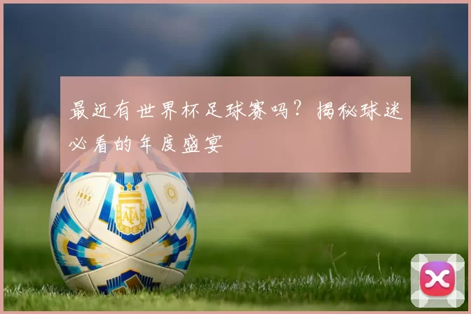 最近有世界杯足球赛吗？揭秘球迷必看的年度盛宴