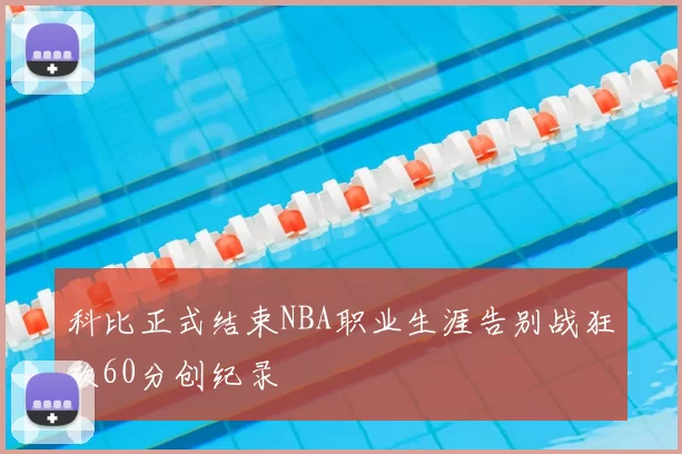 科比正式结束NBA职业生涯告别战狂砍60分创纪录