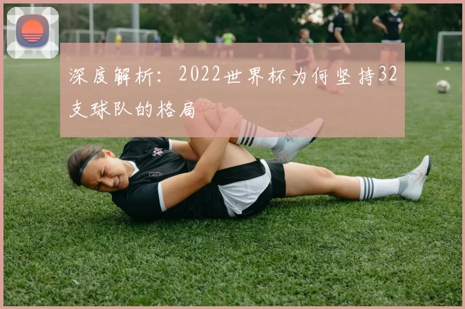 深度解析:2022世界杯为何坚持32支球队的格局