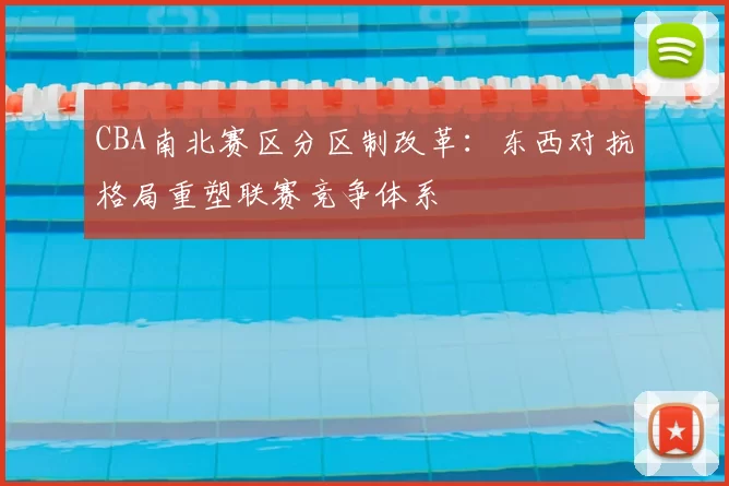 CBA南北赛区分区制改革：东西对抗格局重塑联赛竞争体系