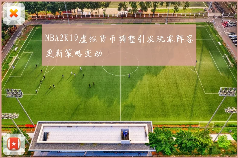 NBA2K19虚拟货币调整引发玩家阵容更新策略变动