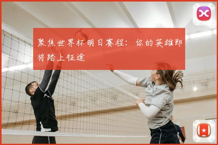 聚焦世界杯明日赛程:你的英雄即将踏上征途