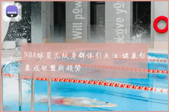 NBA球星无纹身群体引关注 健康形象成联盟新趋势