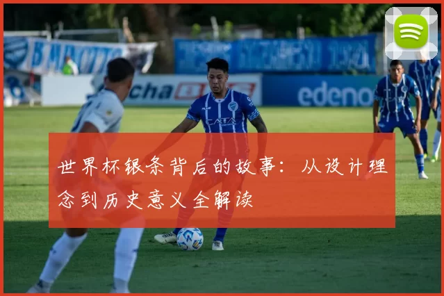 世界杯银条背后的故事：从设计理念到历史意义全解读