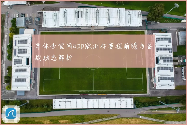 华体会官网app欧洲杯赛程前瞻与备战动态解析