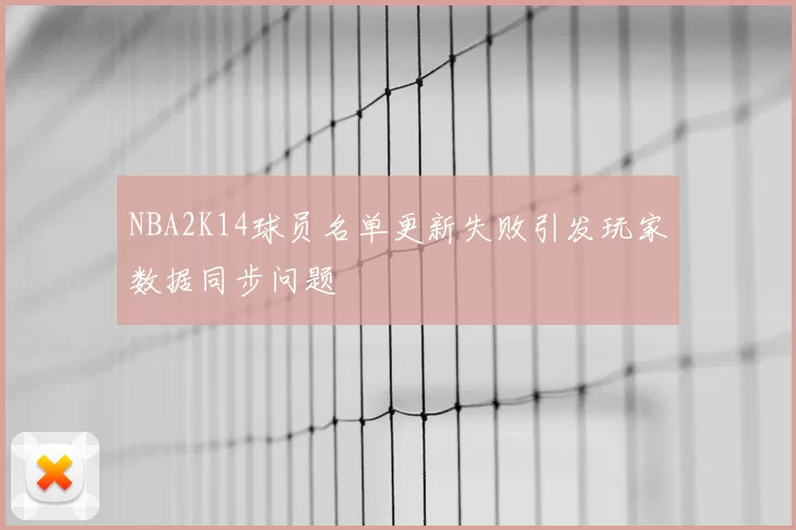 NBA2K14球员名单更新失败引发玩家数据同步问题