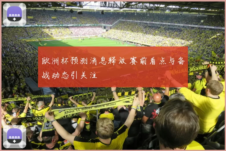 欧洲杯预测消息释放 赛前看点与备战动态引关注