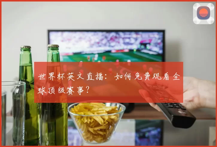 世界杯英文直播：如何免费观看全球顶级赛事？
