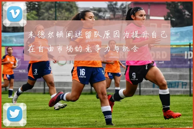 米德尔顿阐述留队原因为提升自己在自由市场的竞争力与机会