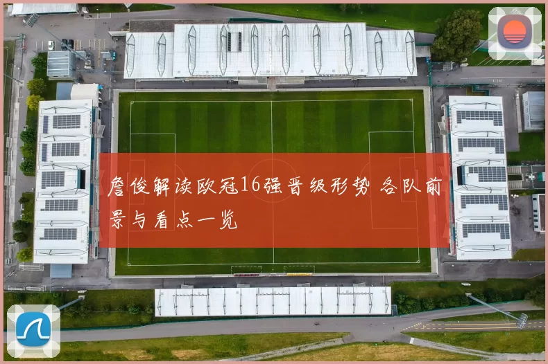 詹俊解读欧冠16强晋级形势 各队前景与看点一览