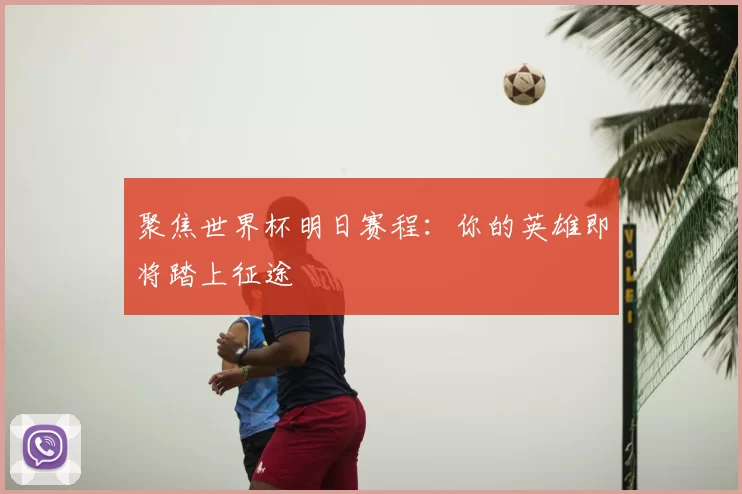 聚焦世界杯明日赛程：你的英雄即将踏上征途