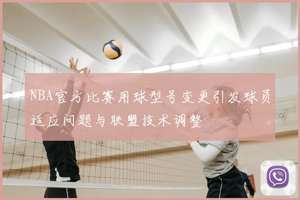 NBA官方比赛用球型号变更引发球员适应问题与联盟技术调整