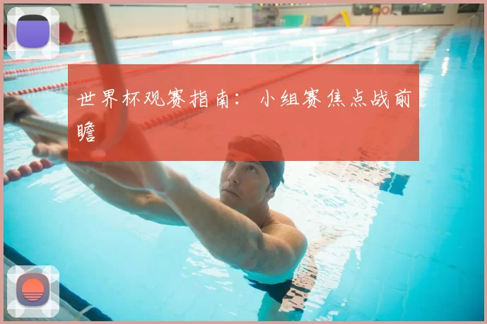 世界杯观赛指南：小组赛焦点战前瞻