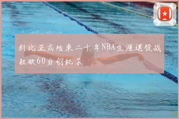科比正式结束二十年NBA生涯退役战狂砍60分创纪录