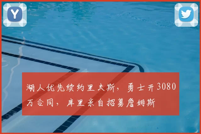 湖人优先续约里夫斯，勇士开3080万合同，库里亲自招募詹姆斯