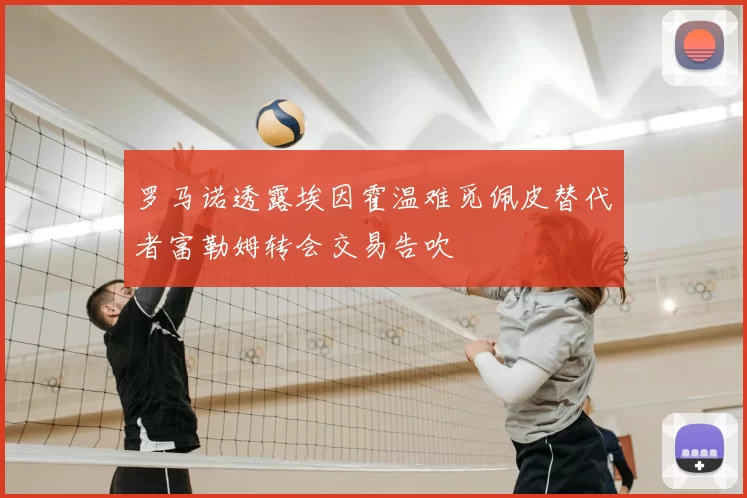 罗马诺透露埃因霍温难觅佩皮替代者富勒姆转会交易告吹