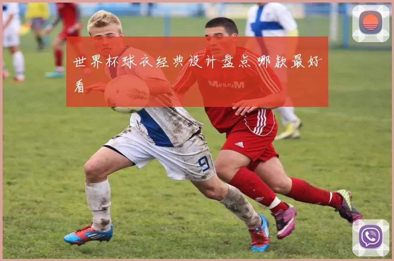世界杯球衣经典设计盘点 哪款最好看