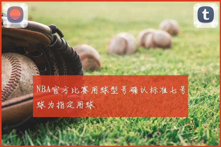 NBA官方比赛用球型号确认标准七号球为指定用球