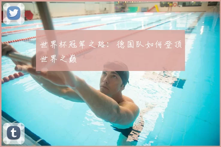 世界杯冠军之路：德国队如何登顶世界之巅