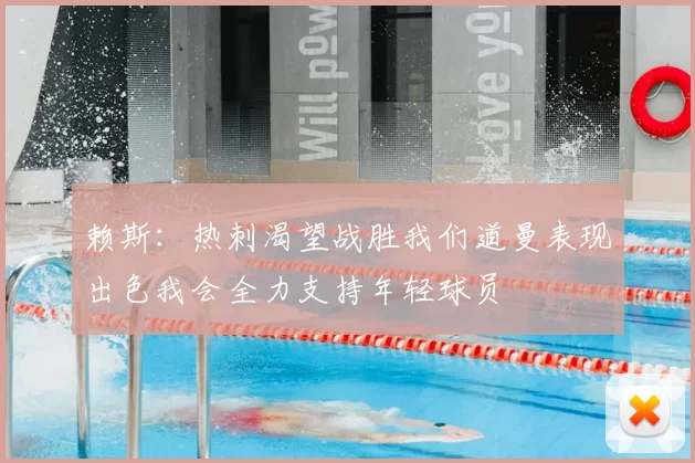 赖斯：热刺渴望战胜我们道曼表现出色我会全力支持年轻球员
