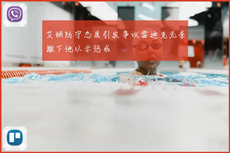 艾顿防守态度引发争议雷迪克无奈撤下他以示惩戒